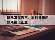 九游网页官网-球队发挥失常，主帅寻找问题所在以止血的简单介绍