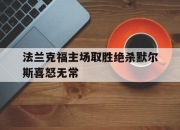 九游体育官网入口-关于法兰克福主场取胜绝杀默尔斯喜怒无常的信息