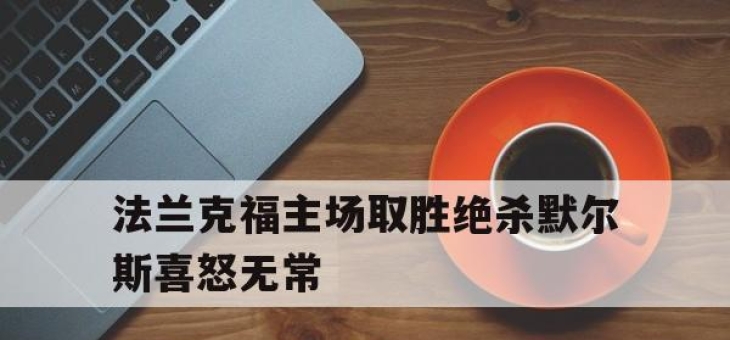 九游体育官网入口-关于法兰克福主场取胜绝杀默尔斯喜怒无常的信息