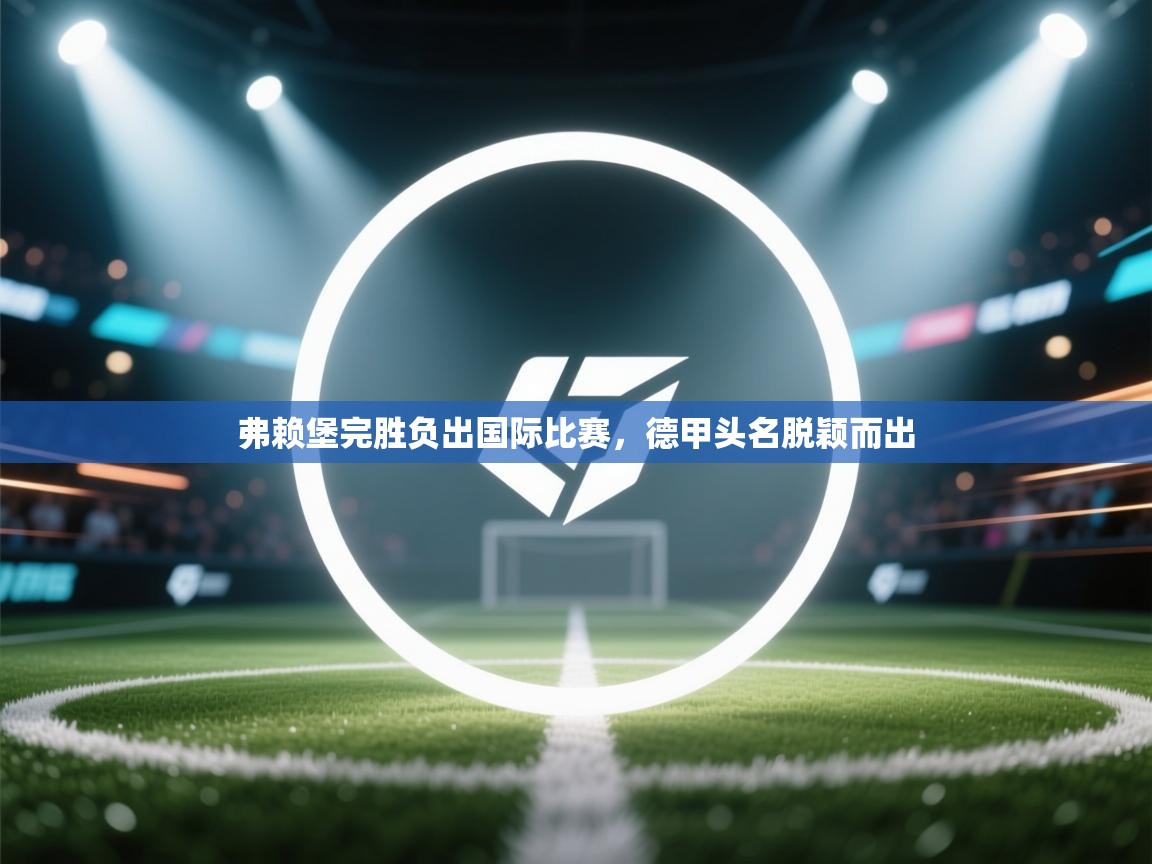 弗赖堡完胜负出国际比赛,德甲头名脱颖而出 第1张