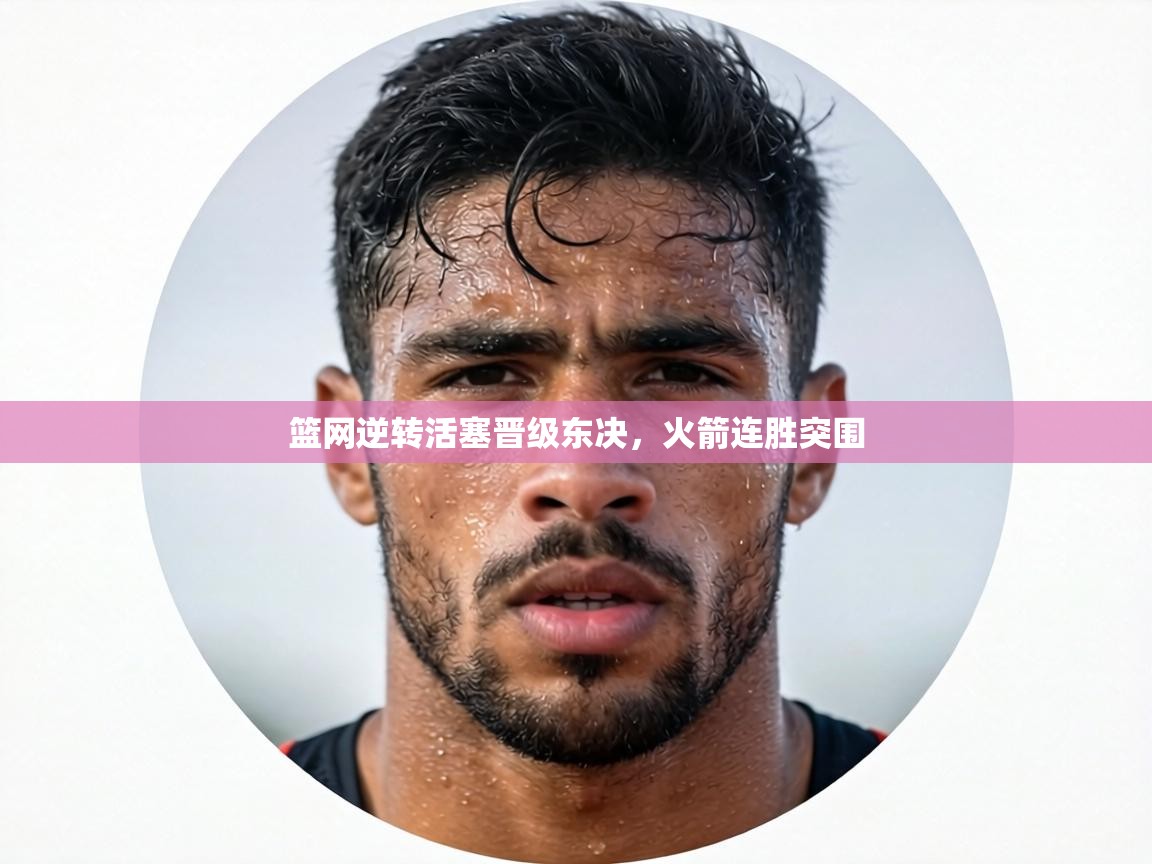 篮网逆转活塞晋级东决，火箭连胜突围  第2张