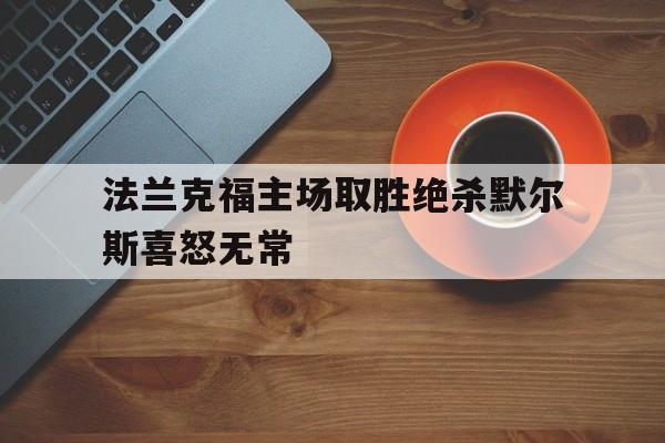 关于法兰克福主场取胜绝杀默尔斯喜怒无常的信息